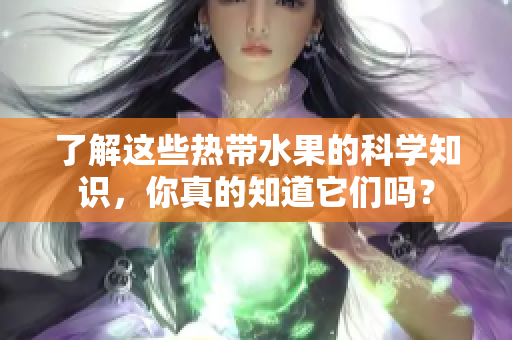 了解这些热带水果的科学知识，你真的知道它们吗？