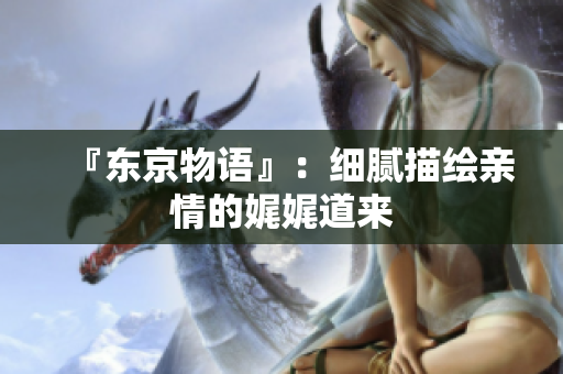 『东京物语』：细腻描绘亲情的娓娓道来