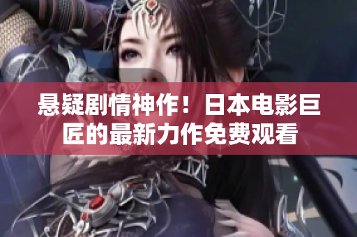 悬疑剧情神作！日本电影巨匠的最新力作免费观看