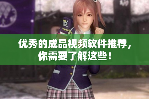 优秀的成品视频软件推荐，你需要了解这些！