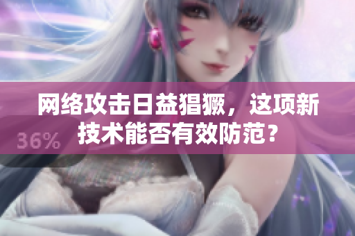 网络攻击日益猖獗，这项新技术能否有效防范？