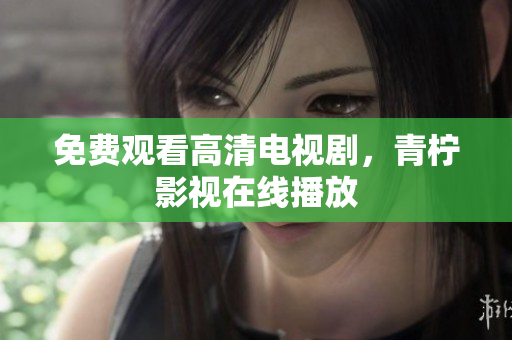免费观看高清电视剧，青柠影视在线播放
