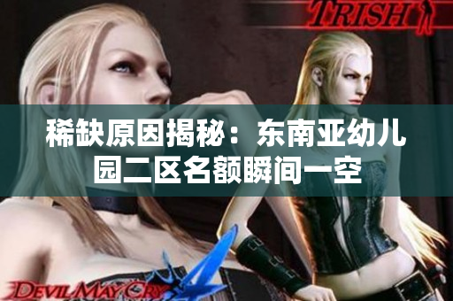 稀缺原因揭秘：东南亚幼儿园二区名额瞬间一空