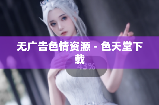 无广告色情资源 - 色天堂下载