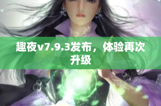 趣夜v7.9.3发布，体验再次升级