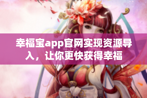 幸福宝app官网实现资源导入，让你更快获得幸福