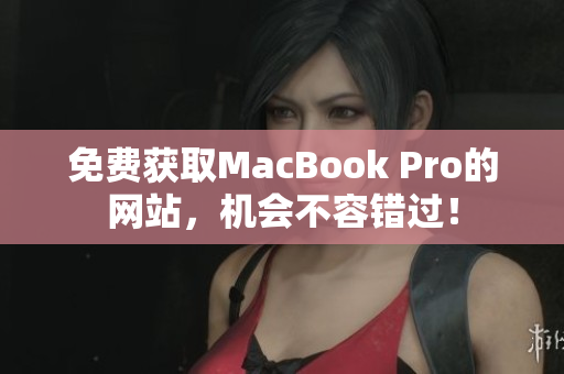 免费获取MacBook Pro的网站，机会不容错过！