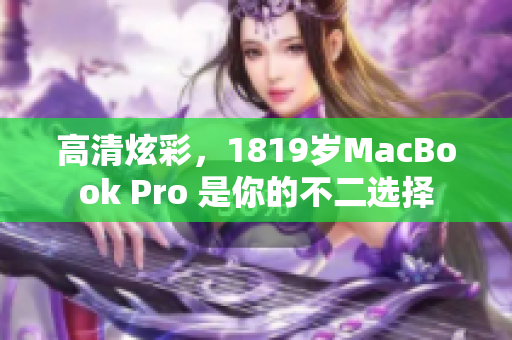 高清炫彩，1819岁MacBook Pro 是你的不二选择