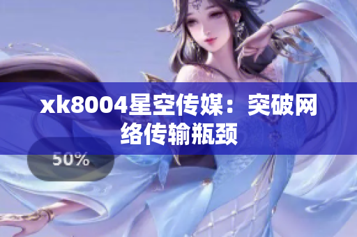 xk8004星空传媒：突破网络传输瓶颈