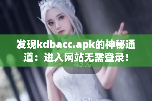 发现kdbacc.apk的神秘通道：进入网站无需登录！