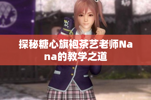 探秘糖心旗袍茶艺老师Nana的教学之道