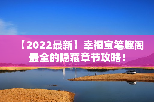 【2022最新】幸福宝笔趣阁最全的隐藏章节攻略！