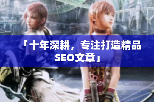 「十年深耕，专注打造精品SEO文章」