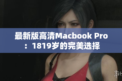 最新版高清Macbook Pro：1819岁的完美选择