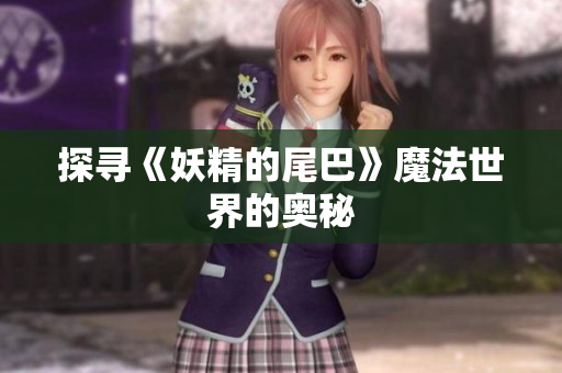 探寻《妖精的尾巴》魔法世界的奥秘