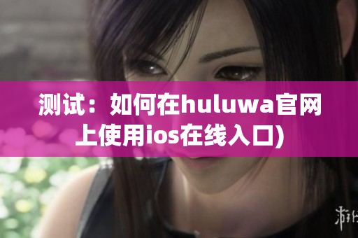 测试：如何在huluwa官网上使用ios在线入口)