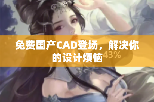 免费国产CAD登场，解决你的设计烦恼