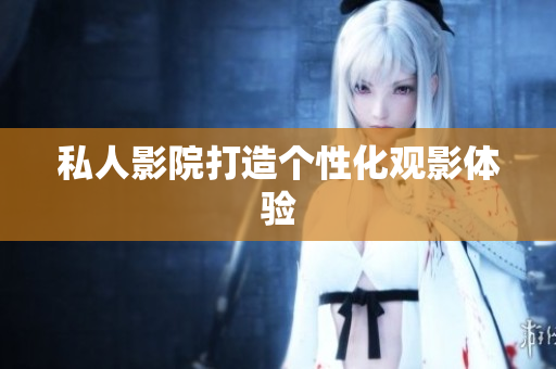 私人影院打造个性化观影体验