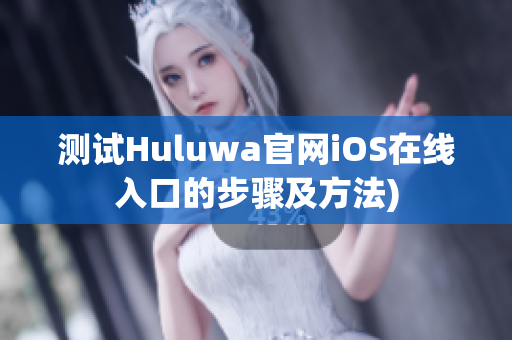 测试Huluwa官网iOS在线入口的步骤及方法)