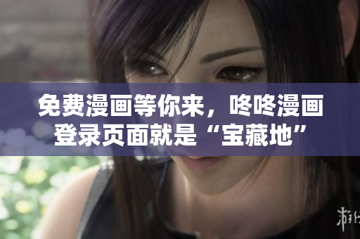 免费漫画等你来，咚咚漫画登录页面就是“宝藏地”