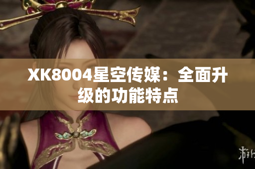 XK8004星空传媒：全面升级的功能特点