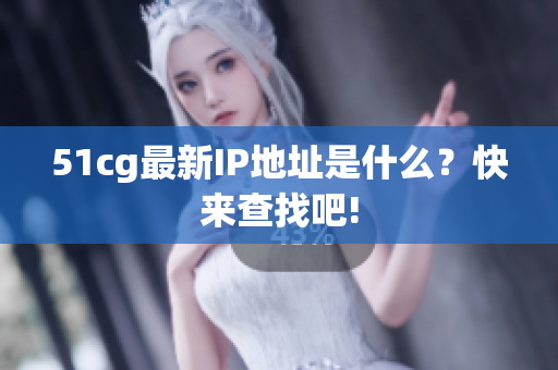 51cg最新IP地址是什么？快来查找吧!