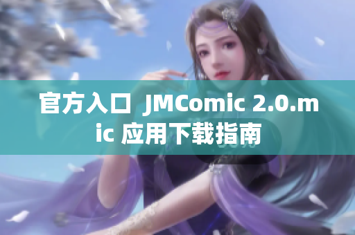 官方入口  JMComic 2.0.mic 应用下载指南