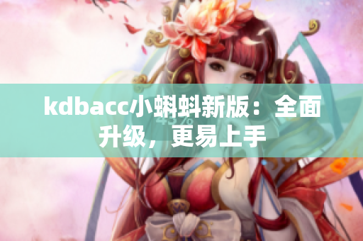 kdbacc小蝌蚪新版：全面升级，更易上手