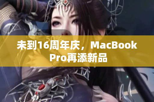 未到16周年庆，MacBook Pro再添新品