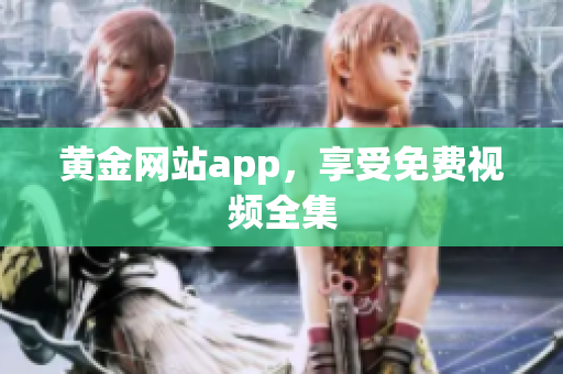 黄金网站app，享受免费视频全集