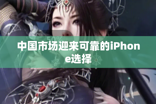 中国市场迎来可靠的iPhone选择