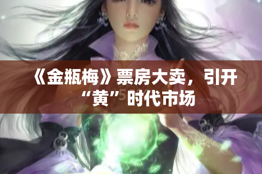 《金瓶梅》票房大卖，引开“黄”时代市场