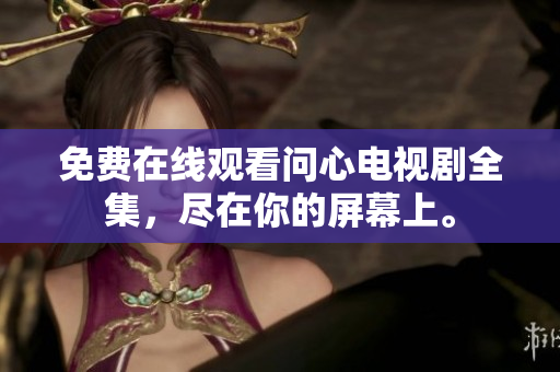 免费在线观看问心电视剧全集，尽在你的屏幕上。