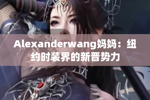 Alexanderwang妈妈：纽约时装界的新晋势力