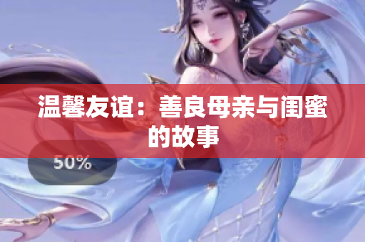 温馨友谊：善良母亲与闺蜜的故事