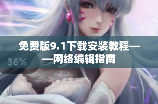 免费版9.1下载安装教程——网络编辑指南