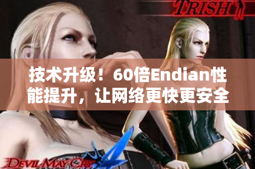 技术升级！60倍Endian性能提升，让网络更快更安全