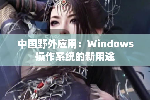 中国野外应用：Windows操作系统的新用途