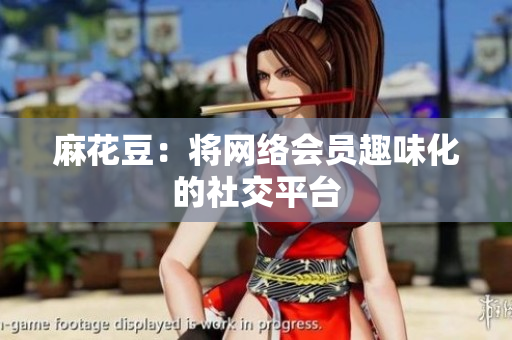 麻花豆：将网络会员趣味化的社交平台