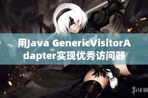 用Java GenericVisitorAdapter实现优秀访问器