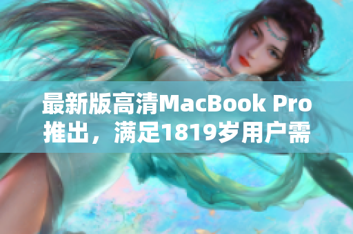 最新版高清MacBook Pro推出，满足1819岁用户需求