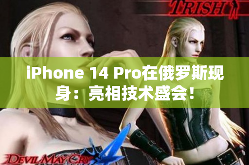 iPhone 14 Pro在俄罗斯现身：亮相技术盛会！