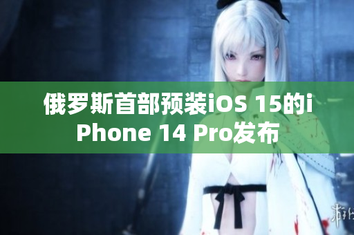 俄罗斯首部预装iOS 15的iPhone 14 Pro发布