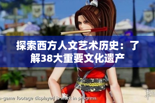探索西方人文艺术历史：了解38大重要文化遗产