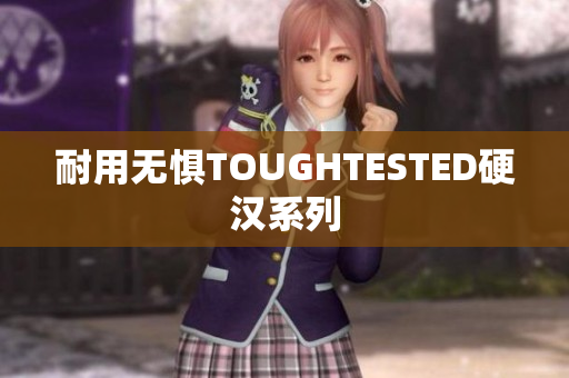 耐用无惧TOUGHTESTED硬汉系列