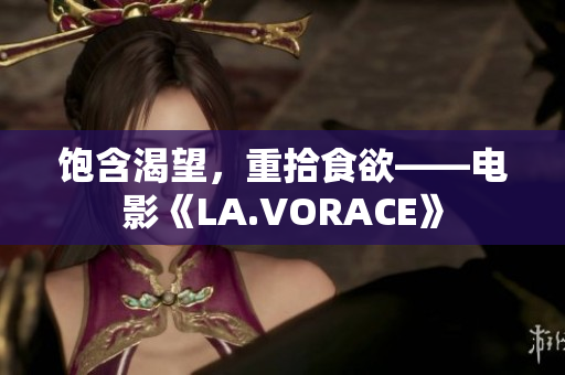 饱含渴望，重拾食欲——电影《LA.VORACE》