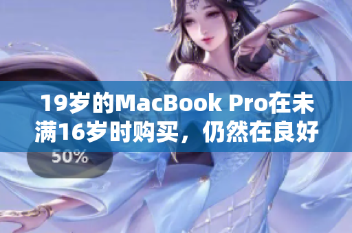 19岁的MacBook Pro在未满16岁时购买，仍然在良好运行。