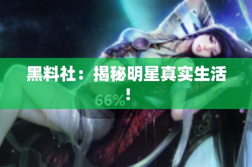 黑料社：揭秘明星真实生活！