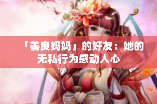 「善良妈妈」的好友：她的无私行为感动人心