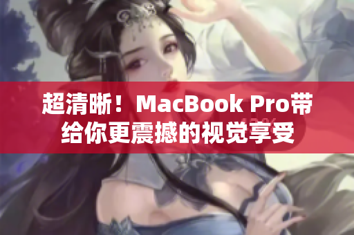 超清晰！MacBook Pro带给你更震撼的视觉享受